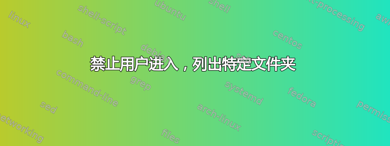 禁止用户进入，列出特定文件夹