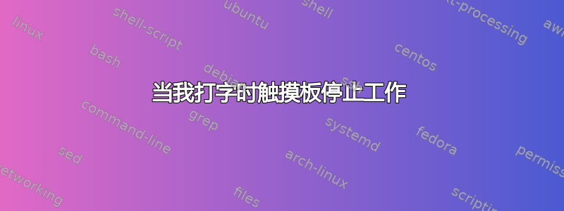 当我打字时触摸板停止工作