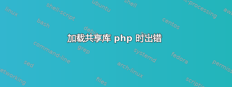 加载共享库 php 时出错