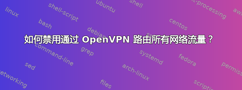 如何禁用通过 OpenVPN 路由所有网络流量？