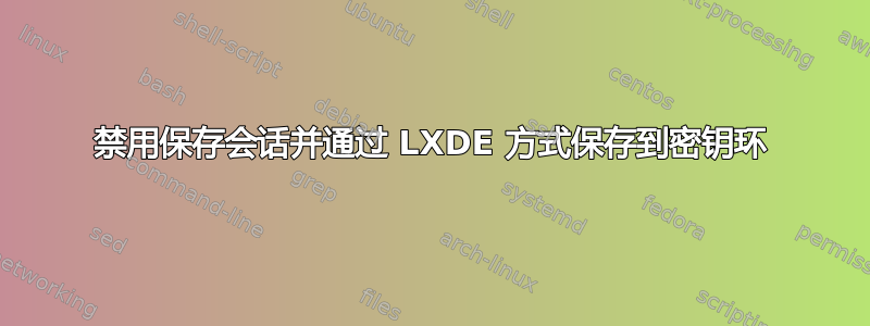 禁用保存会话并通过 LXDE 方式保存到密钥环