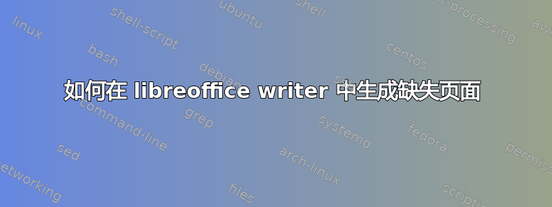 如何在 libreoffice writer 中生成缺失页面