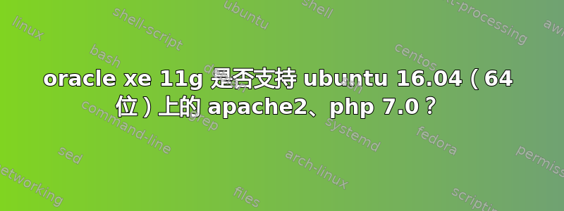 oracle xe 11g 是否支持 ubuntu 16.04（64 位）上的 apache2、php 7.0？