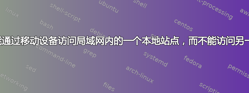 只能通过移动设备访问局域网内的一个本地站点，而不能访问另一个