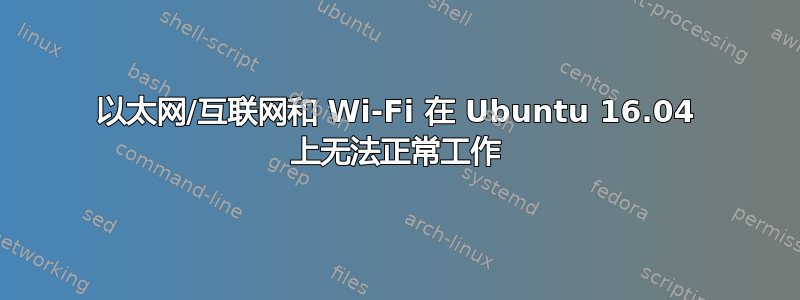 以太网/互联网和 Wi-Fi 在 Ubuntu 16.04 上无法正常工作