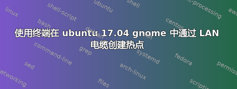 使用终端在 ubuntu 17.04 gnome 中通过 LAN 电缆创建热点