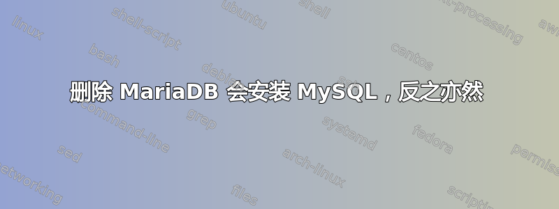 删除 MariaDB 会安装 MySQL，反之亦然