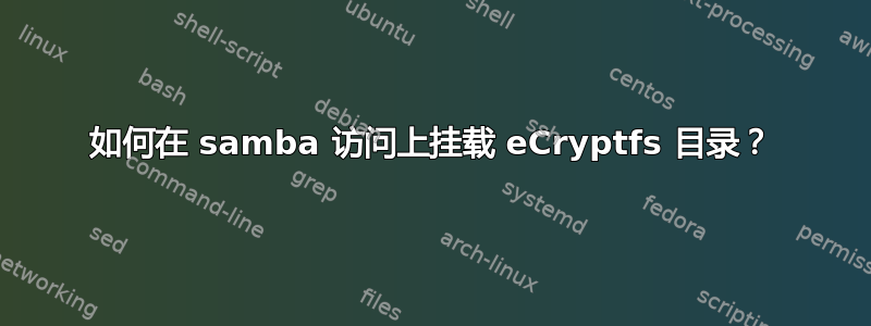 如何在 samba 访问上挂载 eCryptfs 目录？