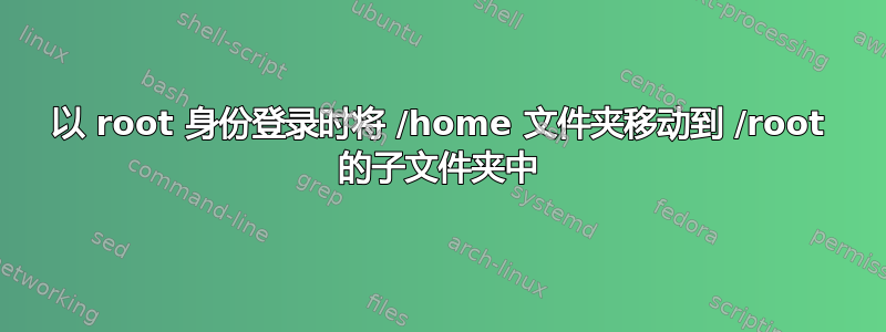 以 root 身份登录时将 /home 文件夹移动到 /root 的子文件夹中