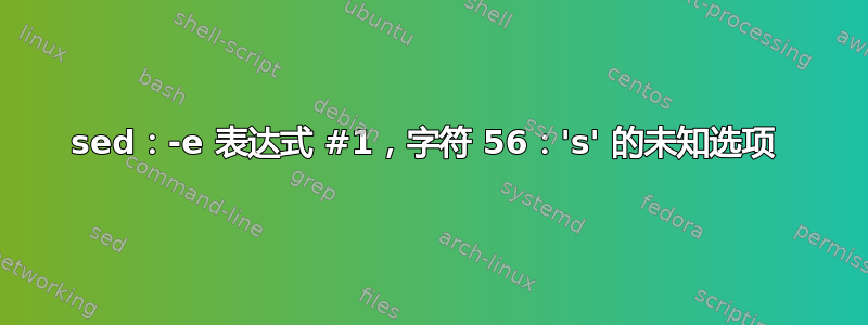 sed：-e 表达式 #1，字符 56：'s' 的未知选项 