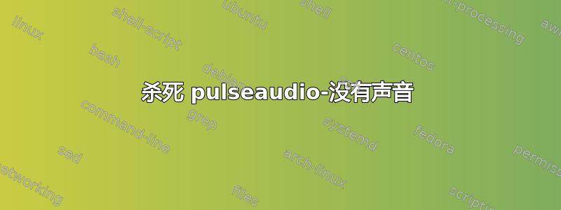 杀死 pulseaudio-没有声音