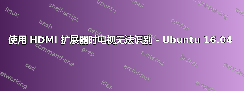 使用 HDMI 扩展器时电视无法识别 - Ubuntu 16.04