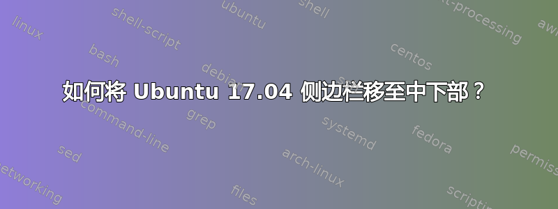 如何将 Ubuntu 17.04 侧边栏移至中下部？