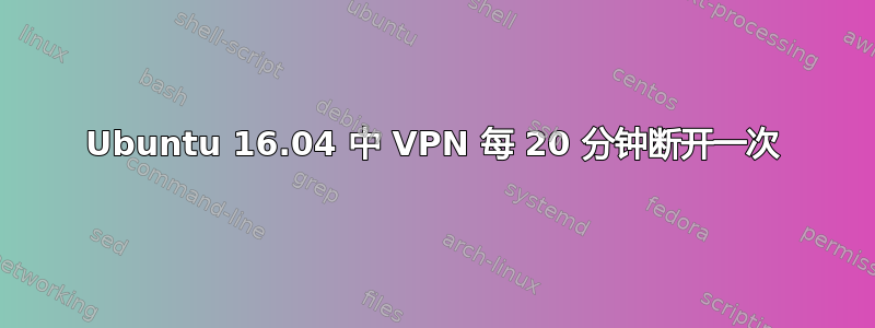 Ubuntu 16.04 中 VPN 每 20 分钟断开一次