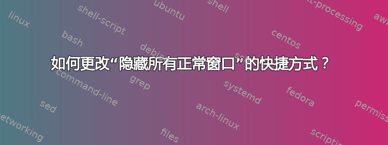 如何更改“隐藏所有正常窗口”的快捷方式？