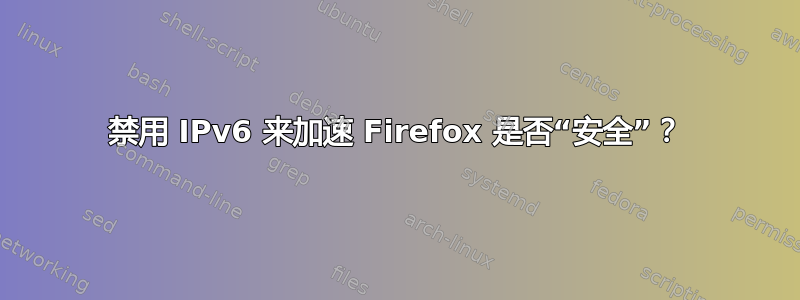 禁用 IPv6 来加速 Firefox 是否“安全”？