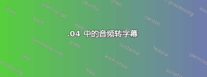 16.04 中的音频转字幕