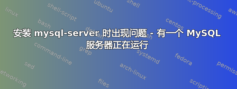 安装 mysql-server 时出现问题 - 有一个 MySQL 服务器正在运行