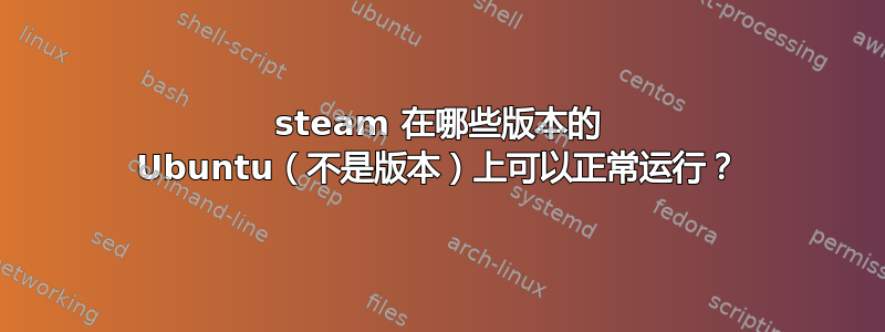 steam 在哪些版本的 Ubuntu（不是版本）上可以正常运行？