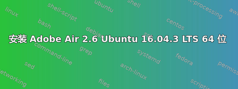 安装 Adob​​e Air 2.6 Ubuntu 16.04.3 LTS 64 位