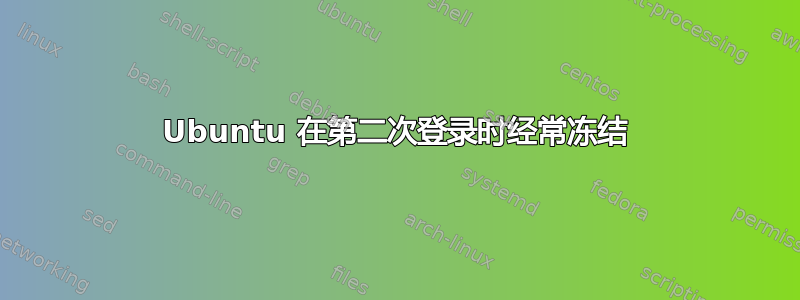 Ubuntu 在第二次登录时经常冻结