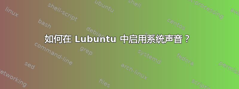 如何在 Lubuntu 中启用系统声音？