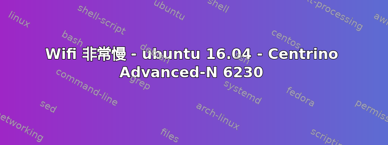 Wifi 非常慢 - ubuntu 16.04 - Centrino Advanced-N 6230