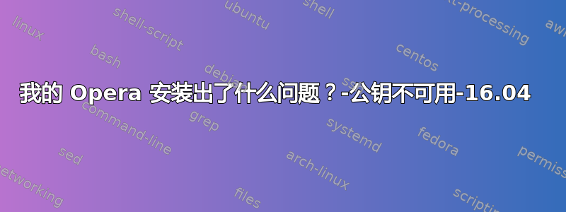 我的 Opera 安装出了什么问题？-公钥不可用-16.04 