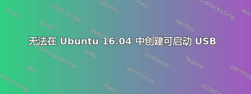 无法在 Ubuntu 16.04 中创建可启动 USB 