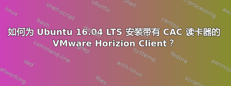 如何为 Ubuntu 16.04 LTS 安装带有 CAC 读卡器的 VMware Horizion Client？