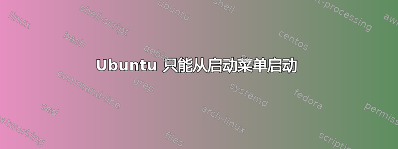 Ubuntu 只能从启动菜单启动