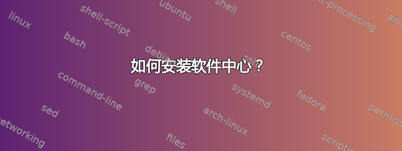 如何安装软件中心？