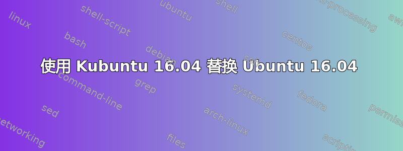 使用 Kubuntu 16.04 替换 Ubuntu 16.04