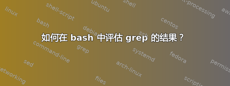 如何在 bash 中评估 grep 的结果？