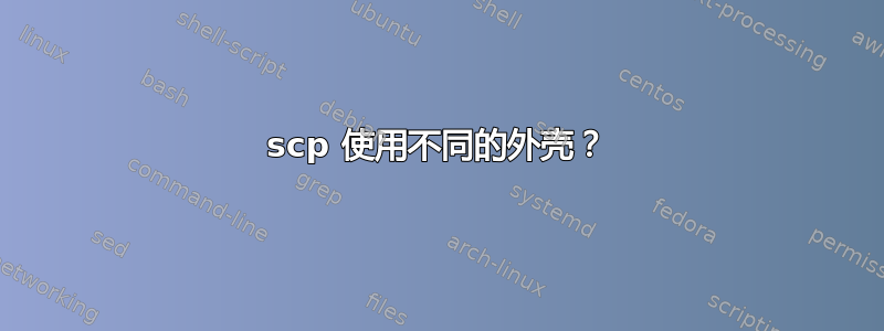 scp 使用不同的外壳？