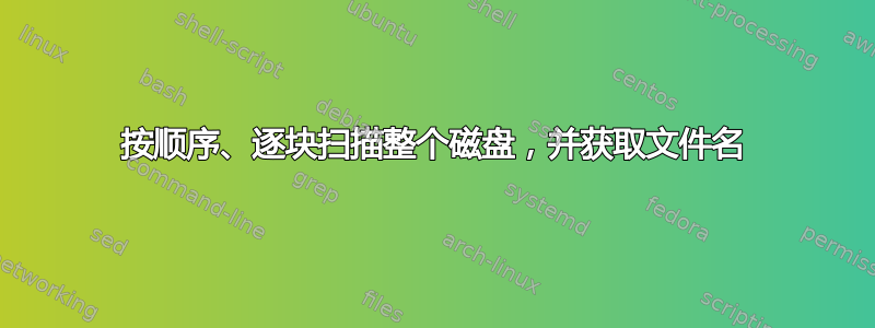 按顺序、逐块扫描整个磁盘，并获取文件名