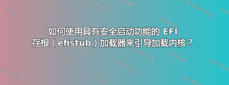 如何使用具有安全启动功能的 EFI 存根（efistub）加载器来引导加载内核？