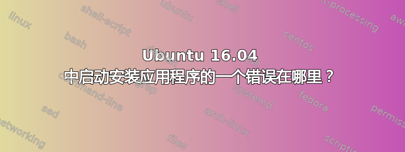 Ubuntu 16.04 中启动安装应用程序的一个错误在哪里？