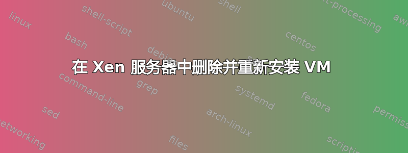 在 Xen 服务器中删除并重新安装 VM