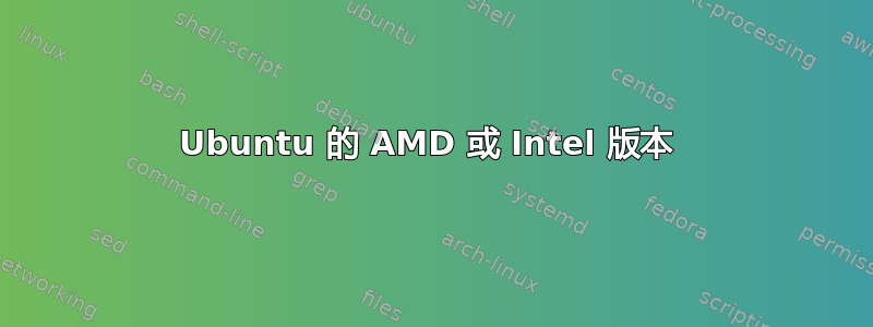 Ubuntu 的 AMD 或 Intel 版本 