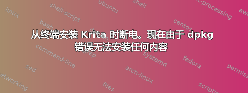 从终端安装 Krita 时断电。现在由于 dpkg 错误无法安装任何内容 