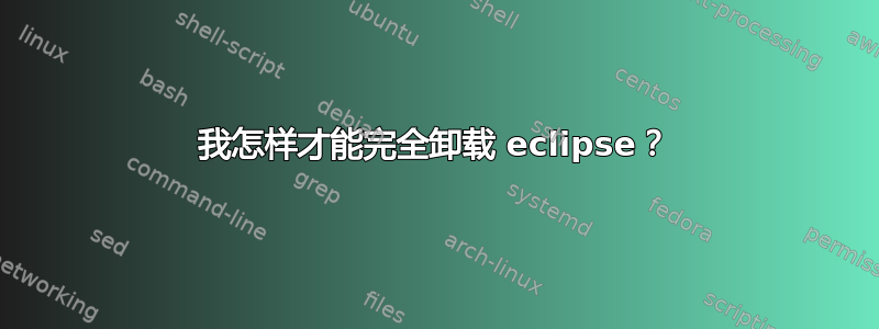 我怎样才能完全卸载 eclipse？