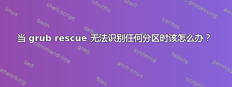 当 grub rescue 无法识别任何分区时该怎么办？