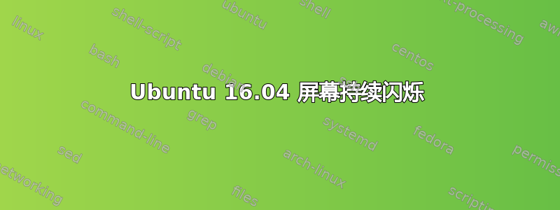 Ubuntu 16.04 屏幕持续闪烁