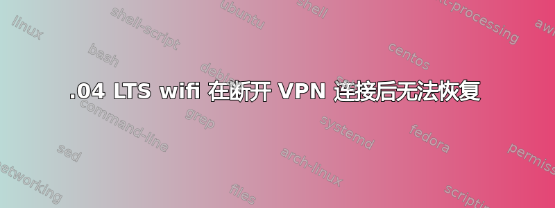 16.04 LTS wifi 在断开 VPN 连接后无法恢复