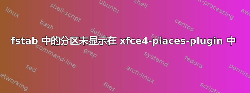 fstab 中的分区未显示在 xfce4-places-plugin 中