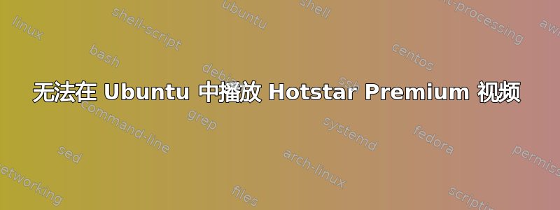 无法在 Ubuntu 中播放 Hotstar Premium 视频