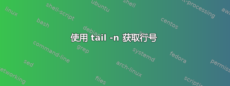 使用 tail -n 获取行号