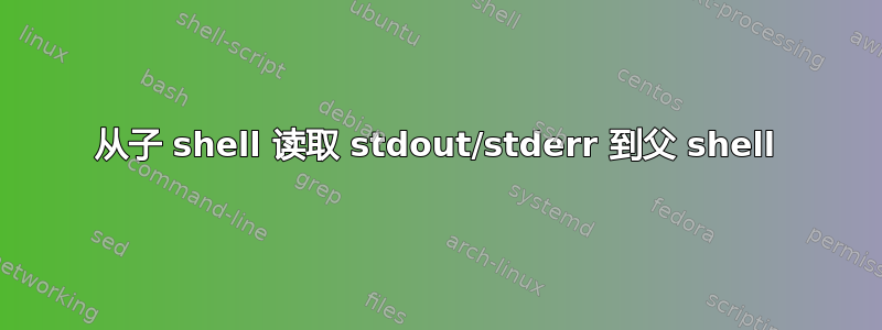 从子 shell 读取 stdout/stderr 到父 shell