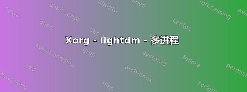 Xorg - lightdm - 多进程